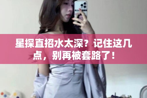 全国星探直招水太深？记住这几点，别再被套路了！